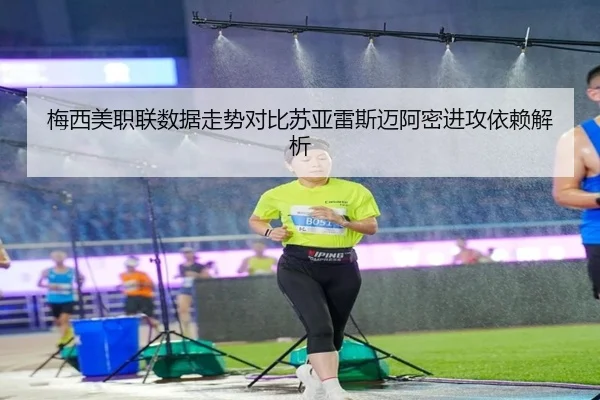 梅西美职联数据走势对比苏亚雷斯迈阿密进攻依赖解析